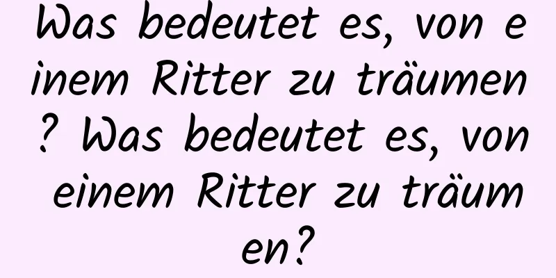 Was bedeutet es, von einem Ritter zu träumen? Was bedeutet es, von einem Ritter zu träumen?