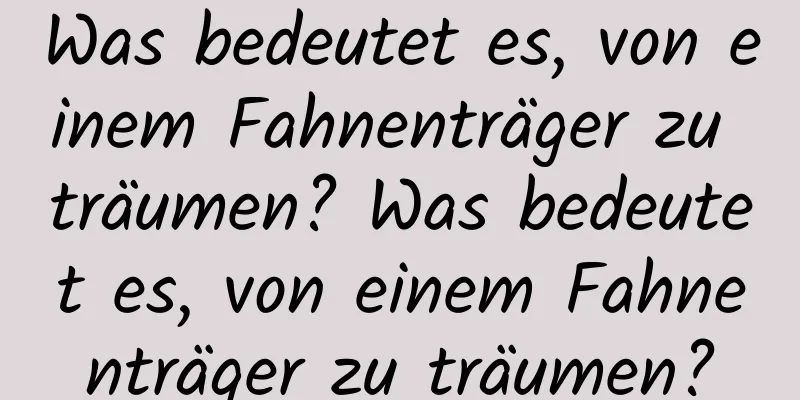 Was bedeutet es, von einem Fahnenträger zu träumen? Was bedeutet es, von einem Fahnenträger zu träumen?