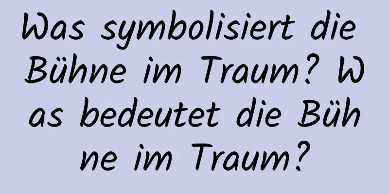 Was symbolisiert die Bühne im Traum? Was bedeutet die Bühne im Traum?