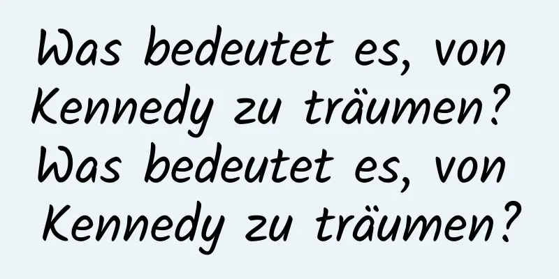 Was bedeutet es, von Kennedy zu träumen? Was bedeutet es, von Kennedy zu träumen?