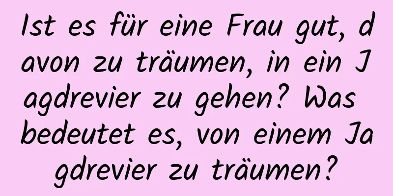 Ist es für eine Frau gut, davon zu träumen, in ein Jagdrevier zu gehen? Was bedeutet es, von einem Jagdrevier zu träumen?