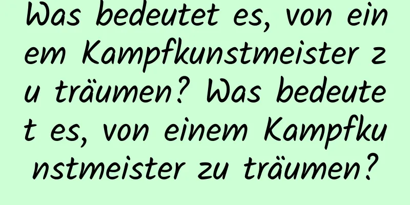 Was bedeutet es, von einem Kampfkunstmeister zu träumen? Was bedeutet es, von einem Kampfkunstmeister zu träumen?