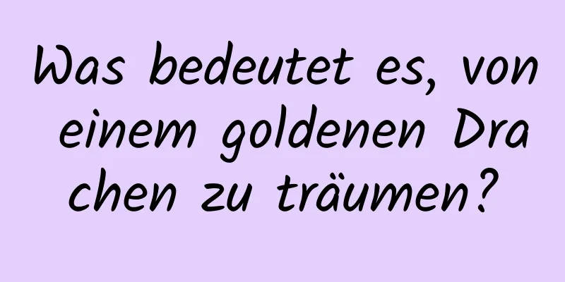 Was bedeutet es, von einem goldenen Drachen zu träumen?