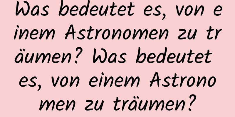 Was bedeutet es, von einem Astronomen zu träumen? Was bedeutet es, von einem Astronomen zu träumen?