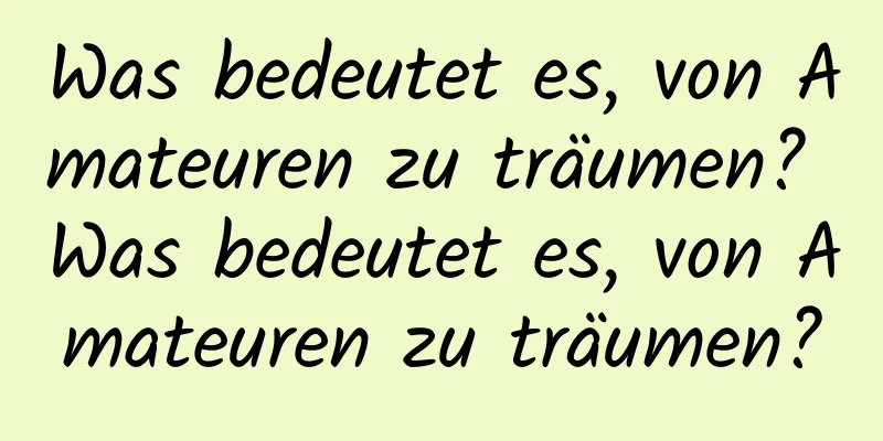 Was bedeutet es, von Amateuren zu träumen? Was bedeutet es, von Amateuren zu träumen?