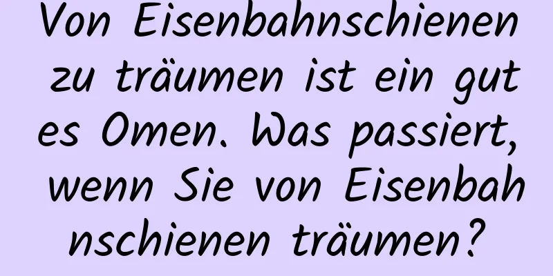 Von Eisenbahnschienen zu träumen ist ein gutes Omen. Was passiert, wenn Sie von Eisenbahnschienen träumen?