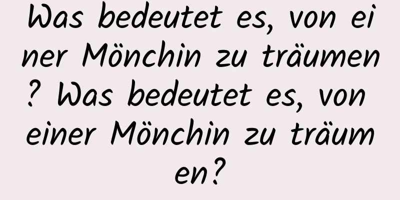 Was bedeutet es, von einer Mönchin zu träumen? Was bedeutet es, von einer Mönchin zu träumen?