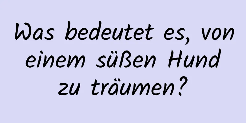 Was bedeutet es, von einem süßen Hund zu träumen?