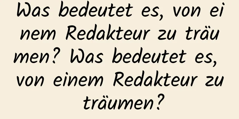 Was bedeutet es, von einem Redakteur zu träumen? Was bedeutet es, von einem Redakteur zu träumen?