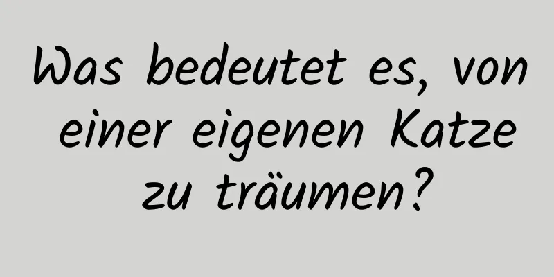 Was bedeutet es, von einer eigenen Katze zu träumen?