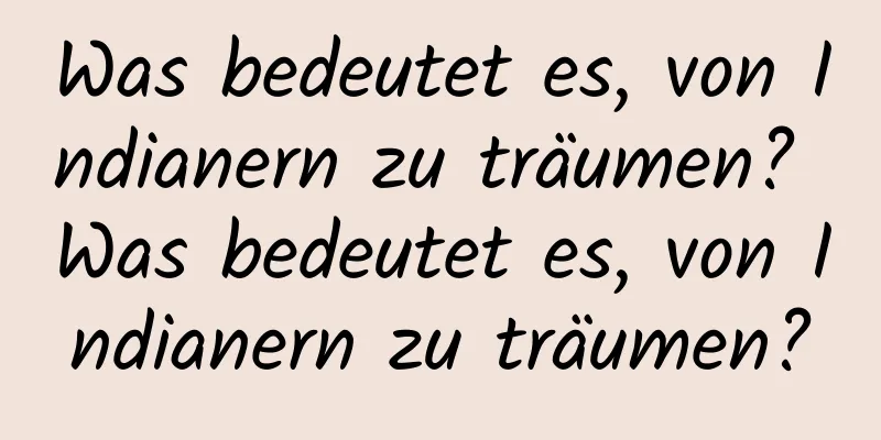 Was bedeutet es, von Indianern zu träumen? Was bedeutet es, von Indianern zu träumen?