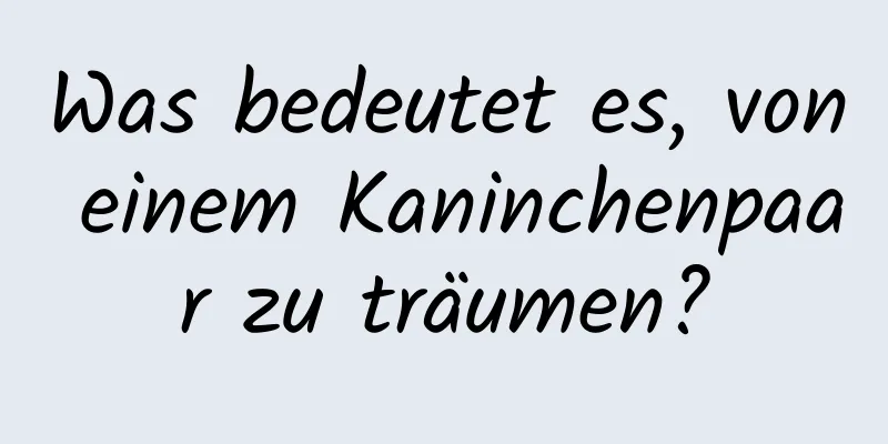 Was bedeutet es, von einem Kaninchenpaar zu träumen?