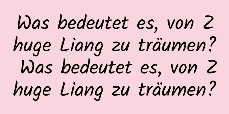 Was bedeutet es, von Zhuge Liang zu träumen? Was bedeutet es, von Zhuge Liang zu träumen?