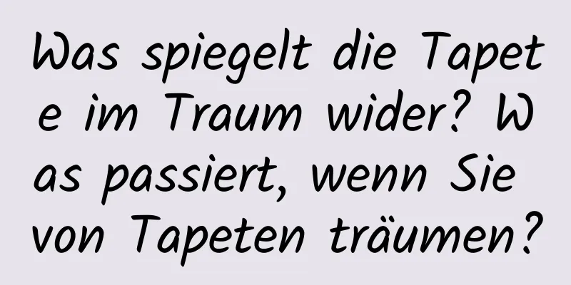 Was spiegelt die Tapete im Traum wider? Was passiert, wenn Sie von Tapeten träumen?