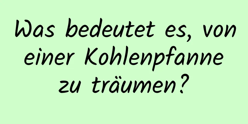 Was bedeutet es, von einer Kohlenpfanne zu träumen?