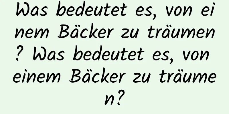 Was bedeutet es, von einem Bäcker zu träumen? Was bedeutet es, von einem Bäcker zu träumen?