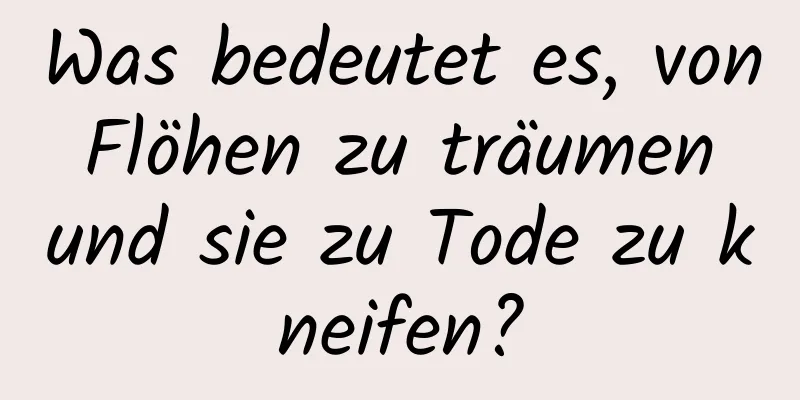 Was bedeutet es, von Flöhen zu träumen und sie zu Tode zu kneifen?