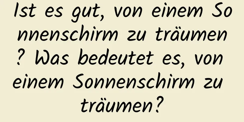 Ist es gut, von einem Sonnenschirm zu träumen? Was bedeutet es, von einem Sonnenschirm zu träumen?