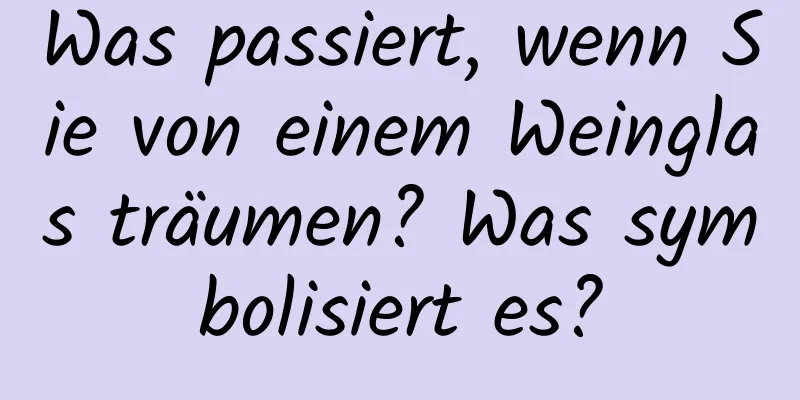 Was passiert, wenn Sie von einem Weinglas träumen? Was symbolisiert es?