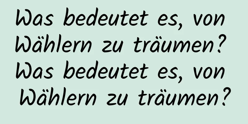 Was bedeutet es, von Wählern zu träumen? Was bedeutet es, von Wählern zu träumen?