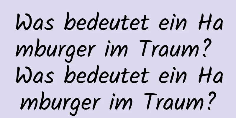 Was bedeutet ein Hamburger im Traum? Was bedeutet ein Hamburger im Traum?