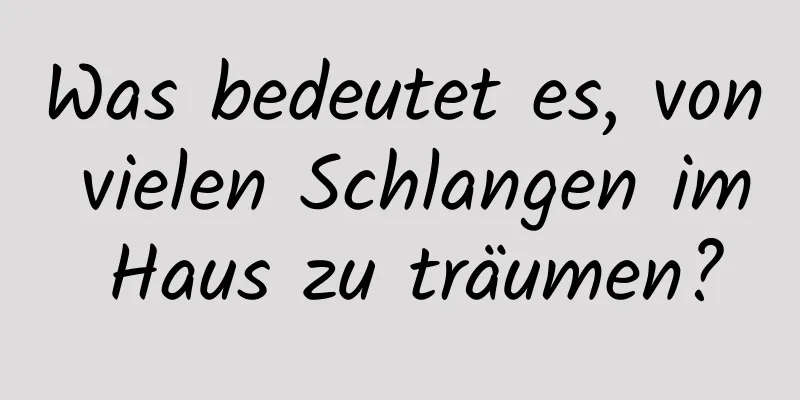 Was bedeutet es, von vielen Schlangen im Haus zu träumen?