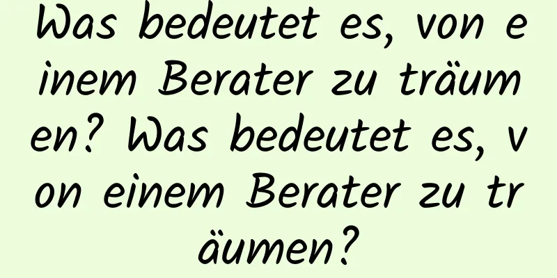 Was bedeutet es, von einem Berater zu träumen? Was bedeutet es, von einem Berater zu träumen?