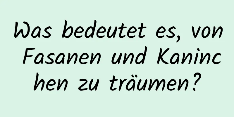 Was bedeutet es, von Fasanen und Kaninchen zu träumen?