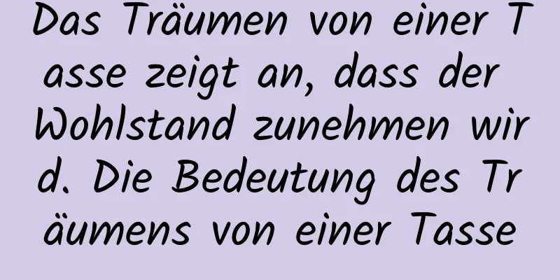 Das Träumen von einer Tasse zeigt an, dass der Wohlstand zunehmen wird. Die Bedeutung des Träumens von einer Tasse