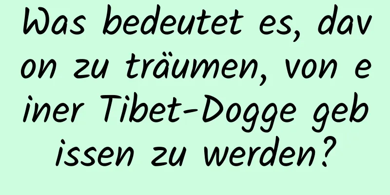 Was bedeutet es, davon zu träumen, von einer Tibet-Dogge gebissen zu werden?