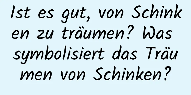 Ist es gut, von Schinken zu träumen? Was symbolisiert das Träumen von Schinken?