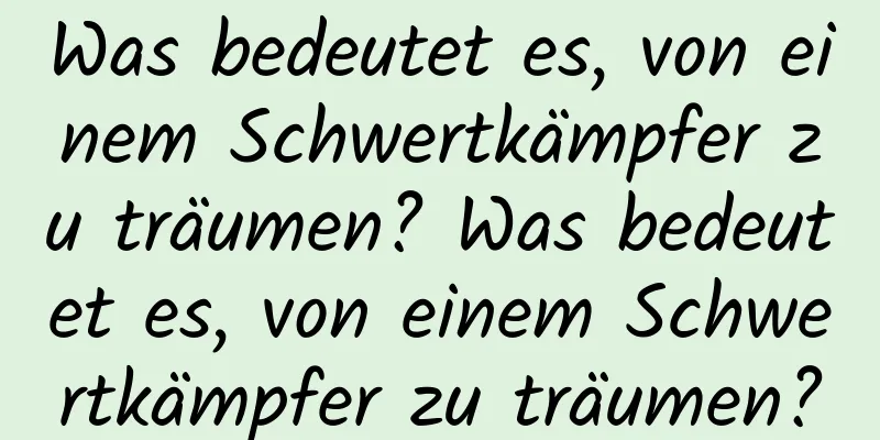 Was bedeutet es, von einem Schwertkämpfer zu träumen? Was bedeutet es, von einem Schwertkämpfer zu träumen?