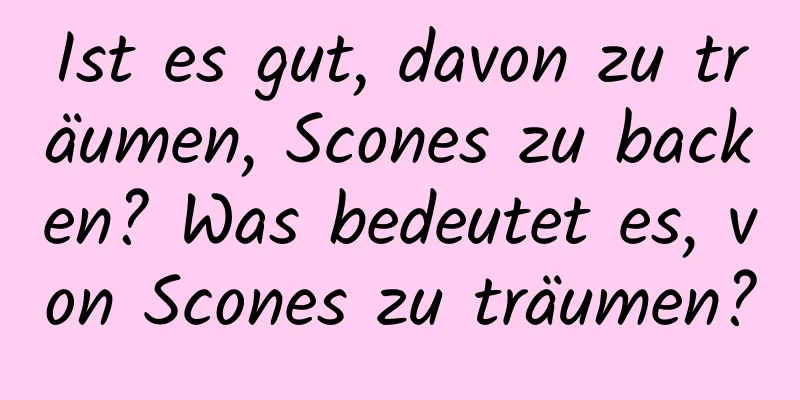 Ist es gut, davon zu träumen, Scones zu backen? Was bedeutet es, von Scones zu träumen?