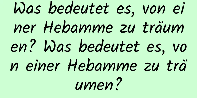 Was bedeutet es, von einer Hebamme zu träumen? Was bedeutet es, von einer Hebamme zu träumen?