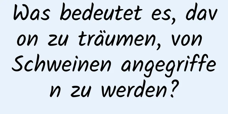 Was bedeutet es, davon zu träumen, von Schweinen angegriffen zu werden?