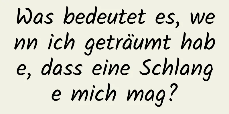 Was bedeutet es, wenn ich geträumt habe, dass eine Schlange mich mag?