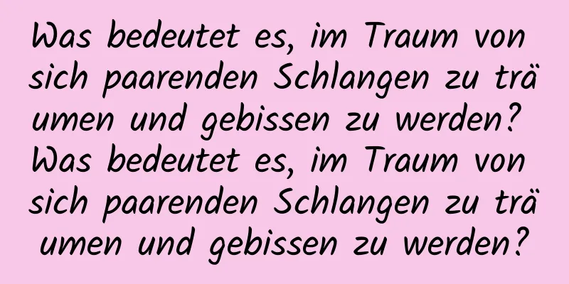 Was bedeutet es, im Traum von sich paarenden Schlangen zu träumen und gebissen zu werden? Was bedeutet es, im Traum von sich paarenden Schlangen zu träumen und gebissen zu werden?