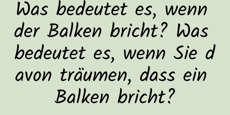 Was bedeutet es, wenn der Balken bricht? Was bedeutet es, wenn Sie davon träumen, dass ein Balken bricht?