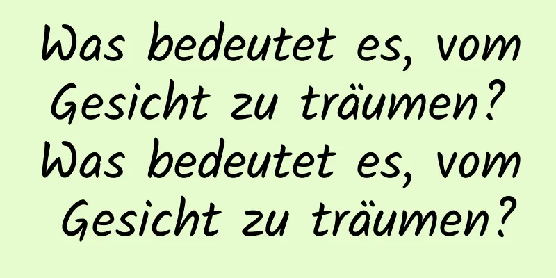 Was bedeutet es, vom Gesicht zu träumen? Was bedeutet es, vom Gesicht zu träumen?