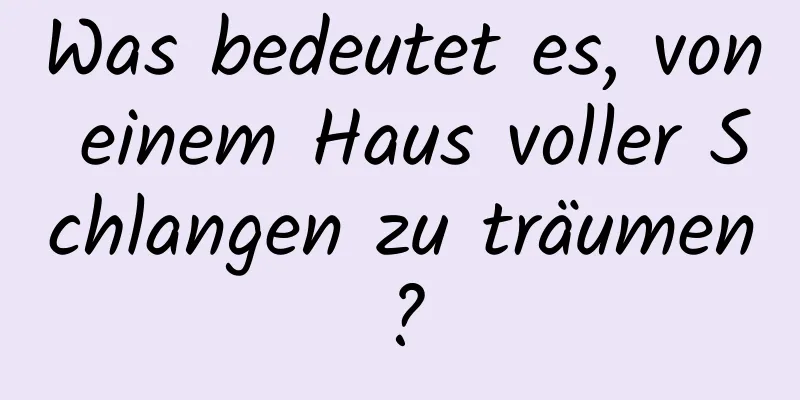 Was bedeutet es, von einem Haus voller Schlangen zu träumen?