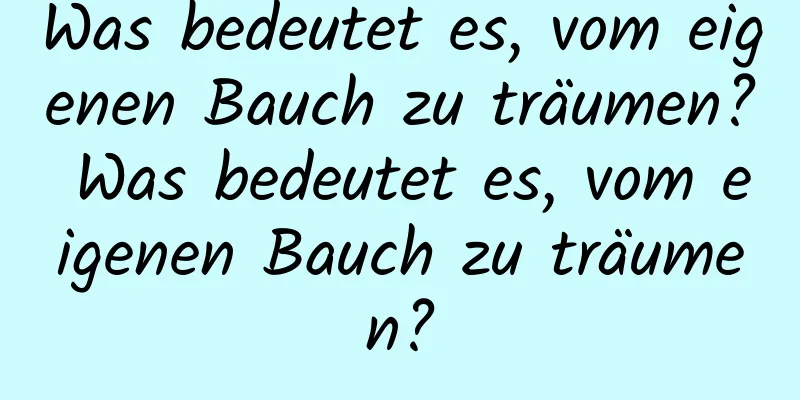 Was bedeutet es, vom eigenen Bauch zu träumen? Was bedeutet es, vom eigenen Bauch zu träumen?