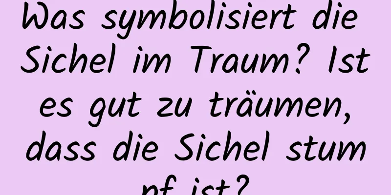 Was symbolisiert die Sichel im Traum? Ist es gut zu träumen, dass die Sichel stumpf ist?