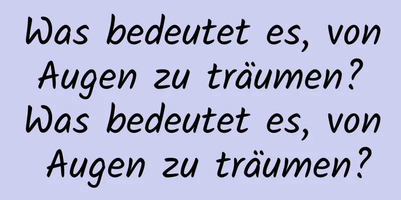 Was bedeutet es, von Augen zu träumen? Was bedeutet es, von Augen zu träumen?