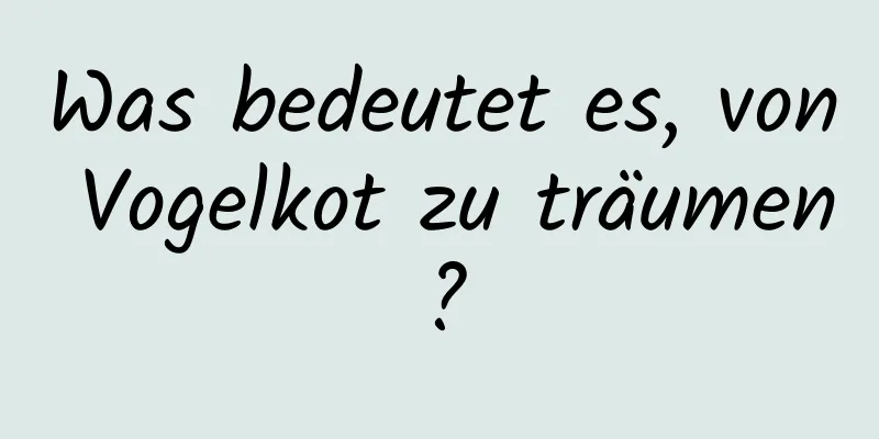 Was bedeutet es, von Vogelkot zu träumen?