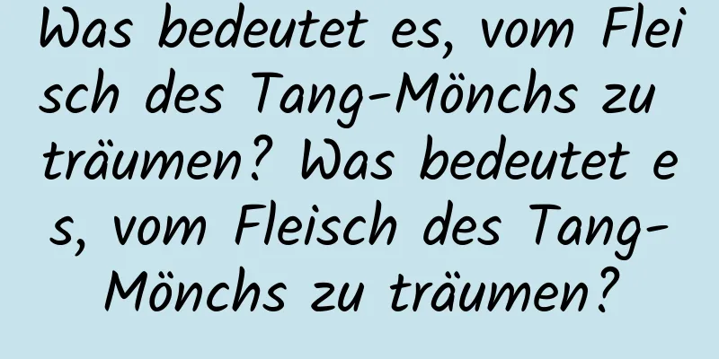 Was bedeutet es, vom Fleisch des Tang-Mönchs zu träumen? Was bedeutet es, vom Fleisch des Tang-Mönchs zu träumen?