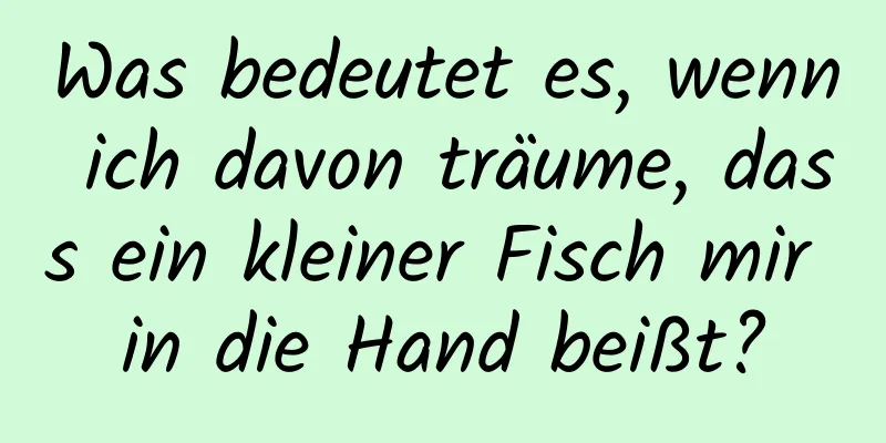 Was bedeutet es, wenn ich davon träume, dass ein kleiner Fisch mir in die Hand beißt?