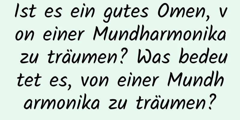 Ist es ein gutes Omen, von einer Mundharmonika zu träumen? Was bedeutet es, von einer Mundharmonika zu träumen?