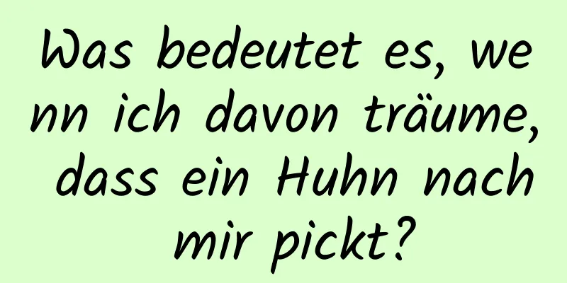 Was bedeutet es, wenn ich davon träume, dass ein Huhn nach mir pickt?