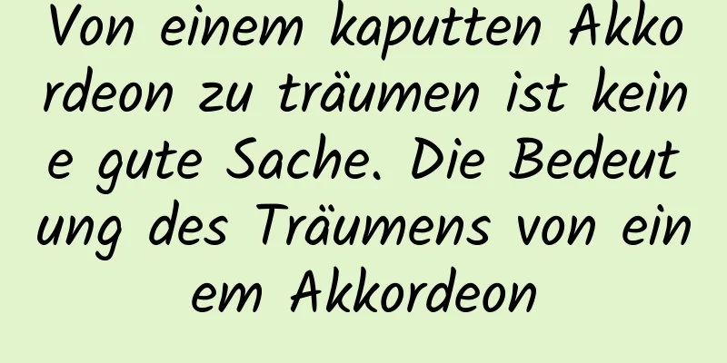 Von einem kaputten Akkordeon zu träumen ist keine gute Sache. Die Bedeutung des Träumens von einem Akkordeon