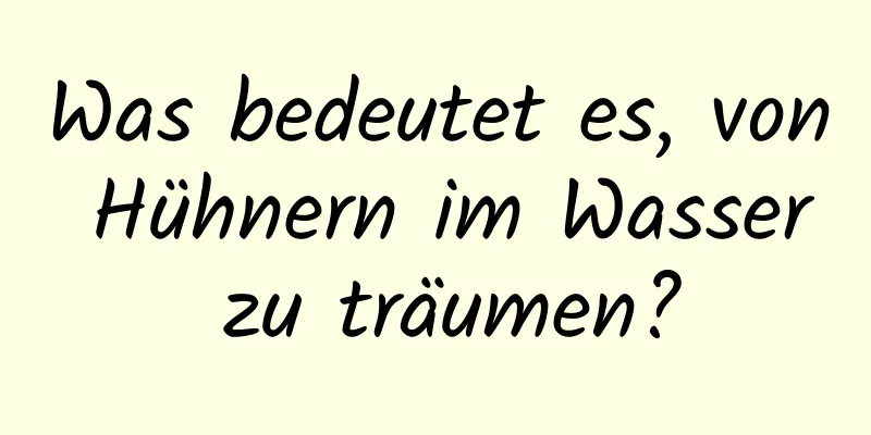 Was bedeutet es, von Hühnern im Wasser zu träumen?